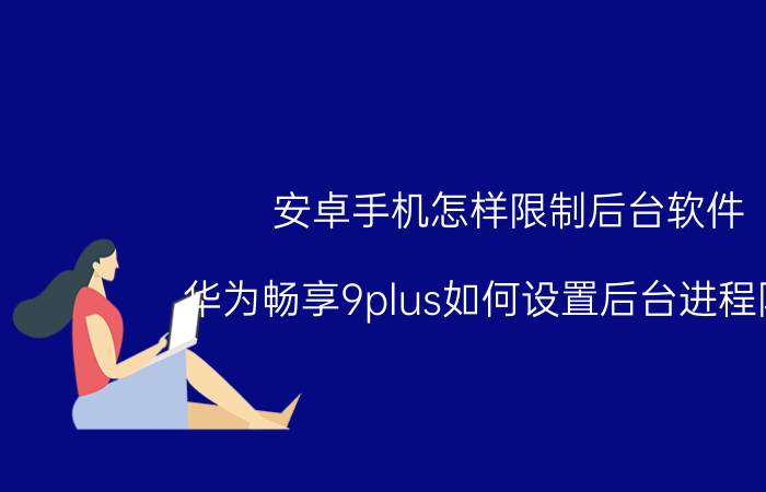 安卓手机怎样限制后台软件 华为畅享9plus如何设置后台进程限制？